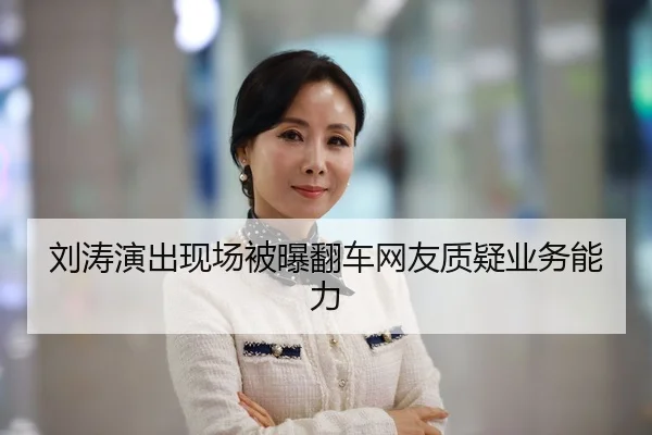 刘涛演出现场被曝翻车网友质疑业务能力